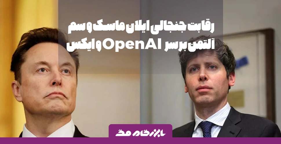 رقابت جنجالی ایلان ماسک و سم آلتمن بر سر OpenAI و ایکس