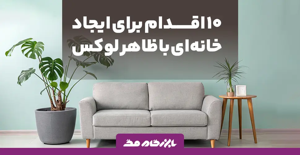 ۱۰ اقدام کلیدی برای ایجاد خانهای با ظاهر لوکس؛ راهکارهای ساده اما تأثیرگذار