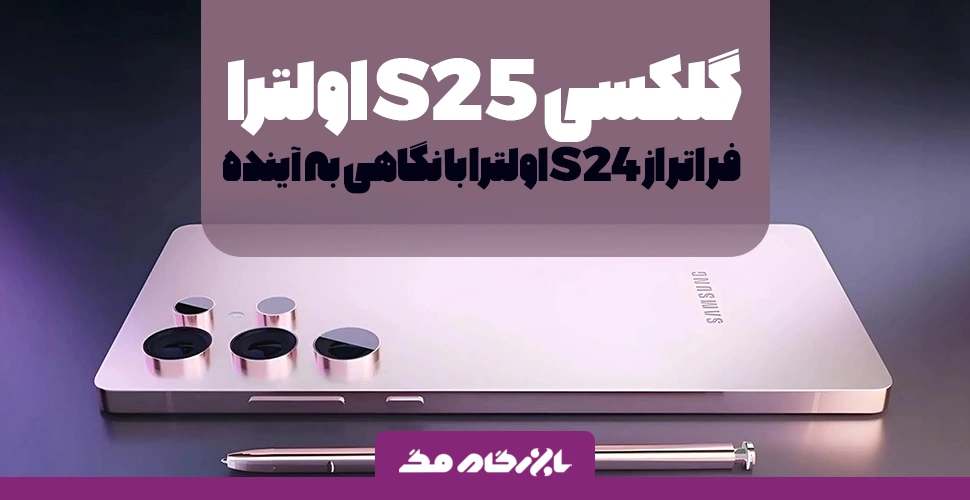 گلکسی S25 اولترا؛ فراتر از S24 اولترا با نگاهی به آینده